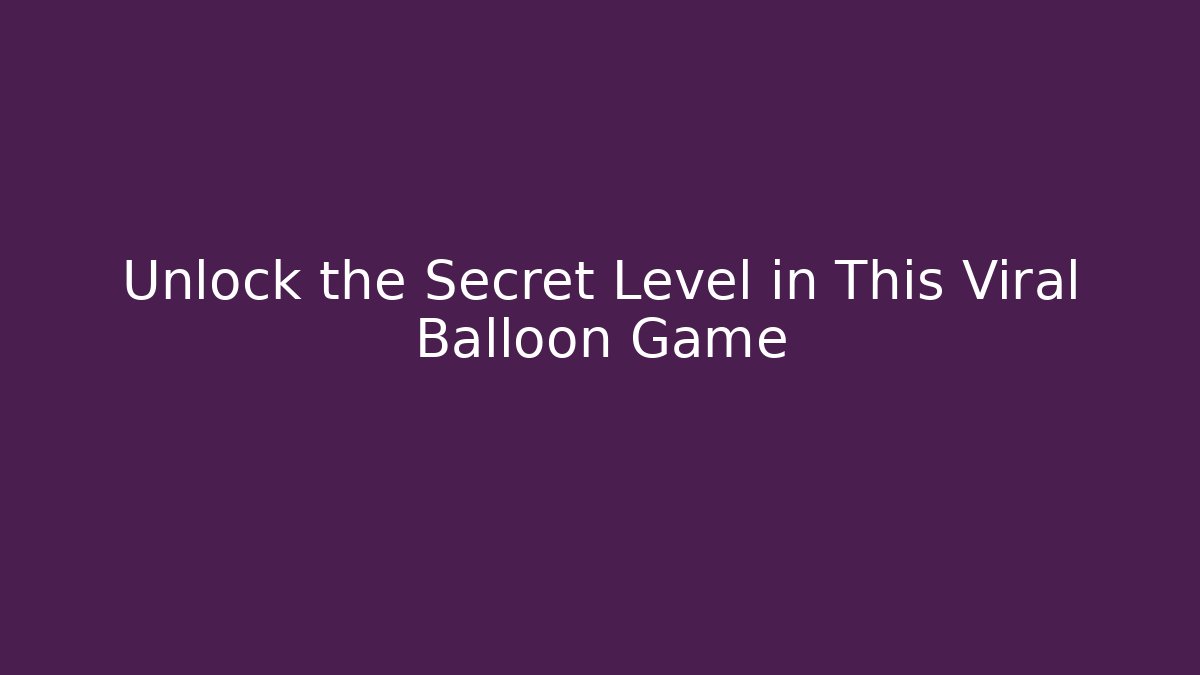 Unlock the Secret Level in This Viral Balloon Game