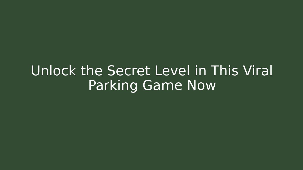 Unlock the Secret Level in This Viral Parking Game Now