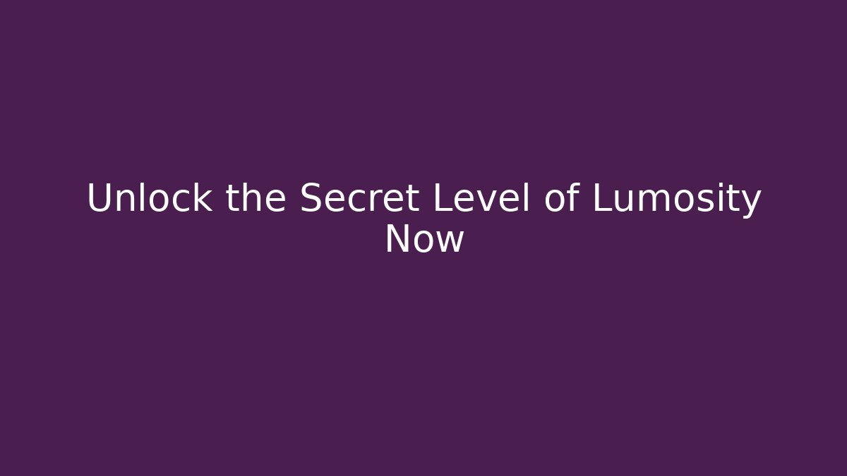 Unlock the Secret Level of Lumosity Now