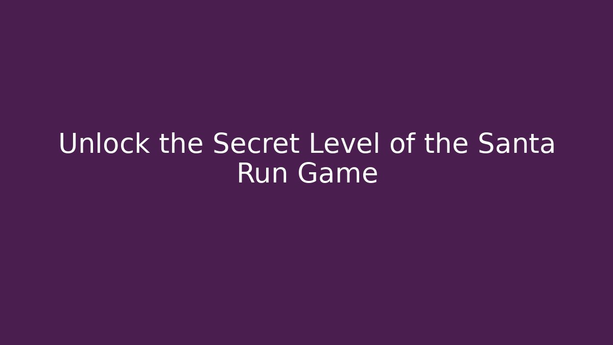 Unlock the Secret Level of the Santa Run Game