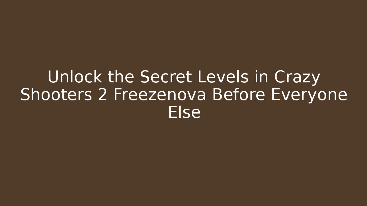 Unlock the Secret Levels in Crazy Shooters 2 Freezenova Before Everyone Else