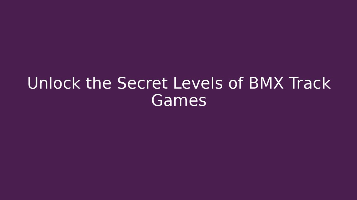 Unlock the Secret Levels of BMX Track Games