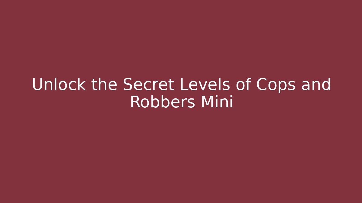 Unlock the Secret Levels of Cops and Robbers Mini