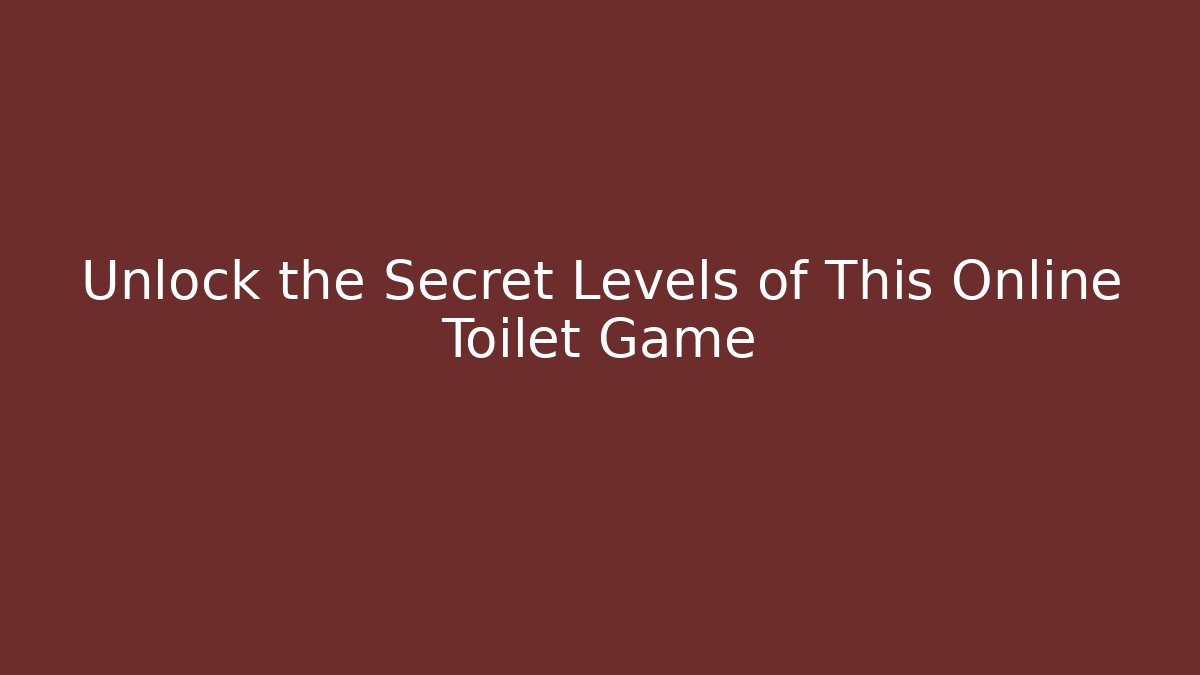 Unlock the Secret Levels of This Online Toilet Game