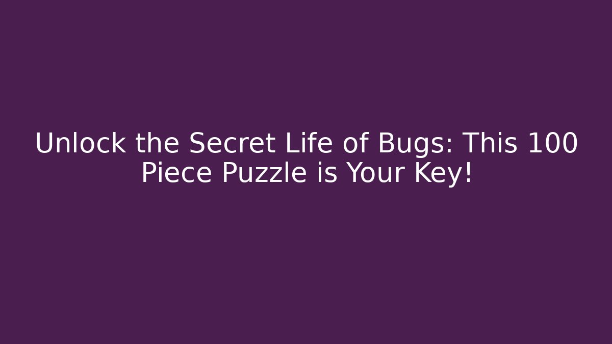 Unlock the Secret Life of Bugs: This 100 Piece Puzzle is Your Key!