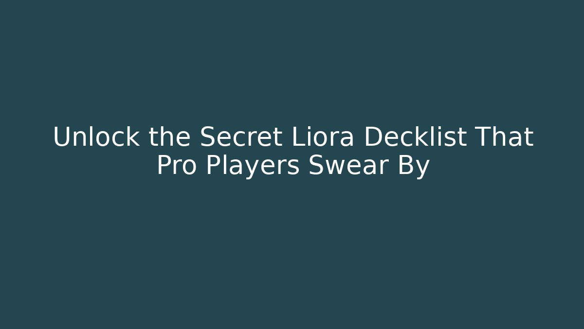 Unlock the Secret Liora Decklist That Pro Players Swear By