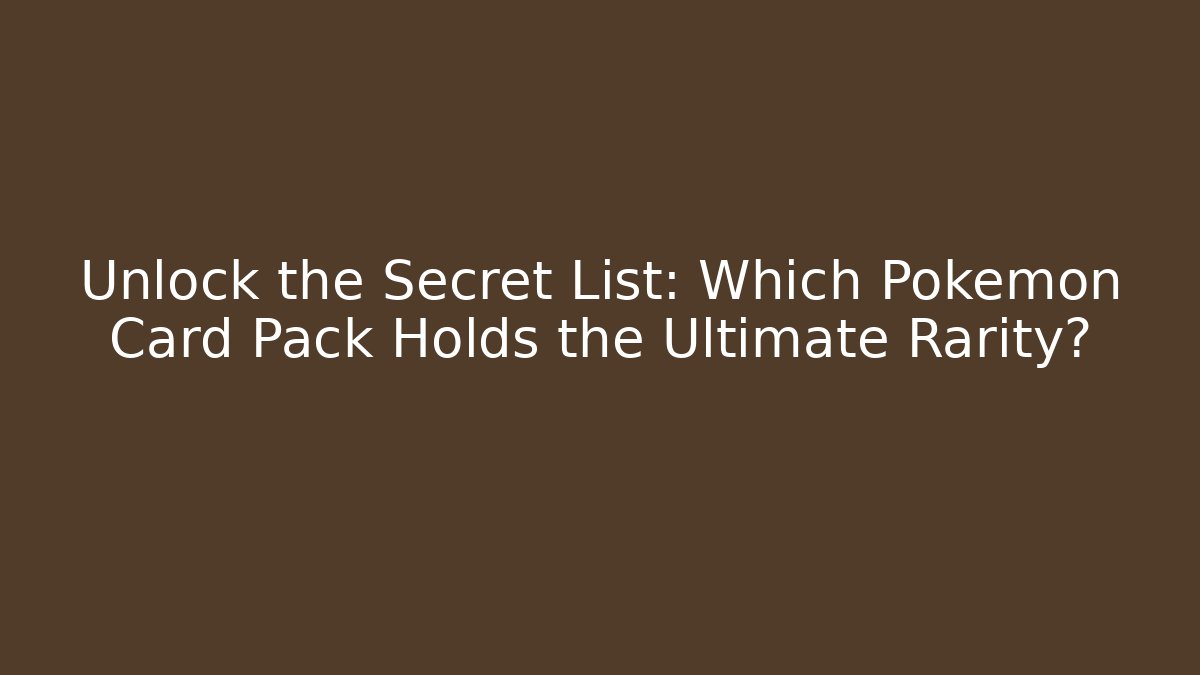 Unlock the Secret List: Which Pokémon Card Pack Holds the Ultimate Rarity?