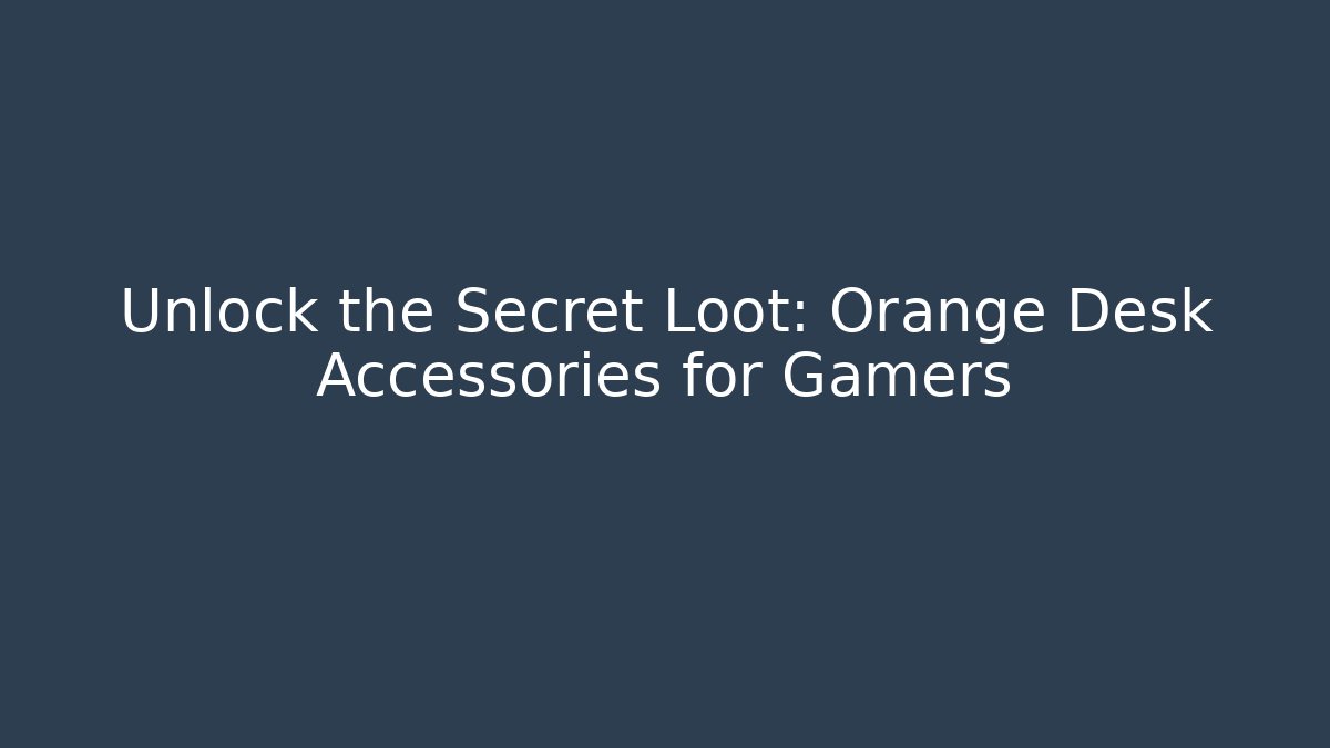 Unlock the Secret Loot: Orange Desk Accessories for Gamers
