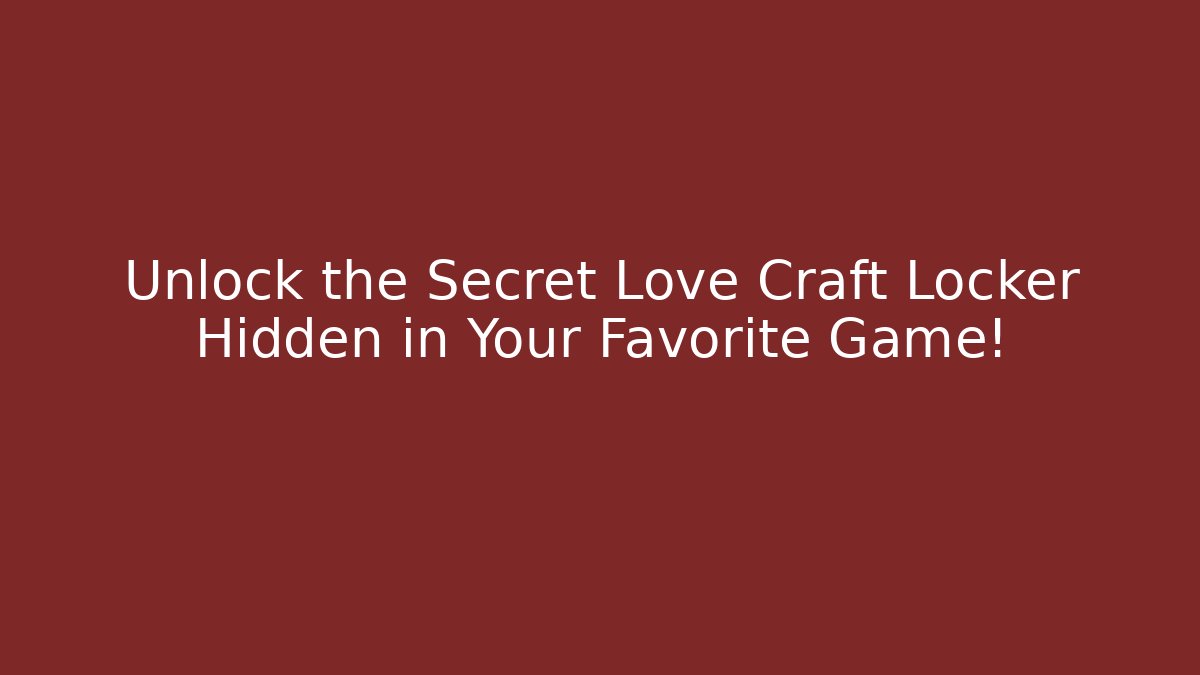 Unlock the Secret Love Craft Locker Hidden in Your Favorite Game!