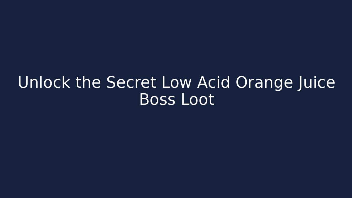 Unlock the Secret Low Acid Orange Juice Boss Loot
