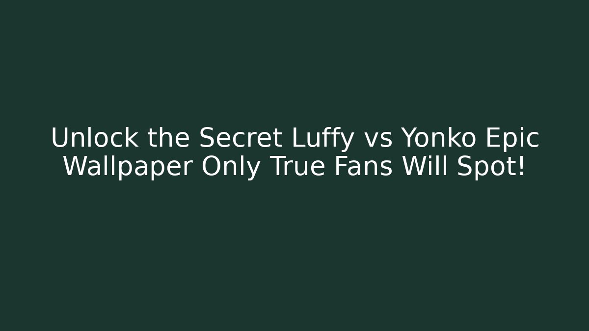 Unlock the Secret Luffy vs Yonko Epic Wallpaper Only True Fans Will Spot!