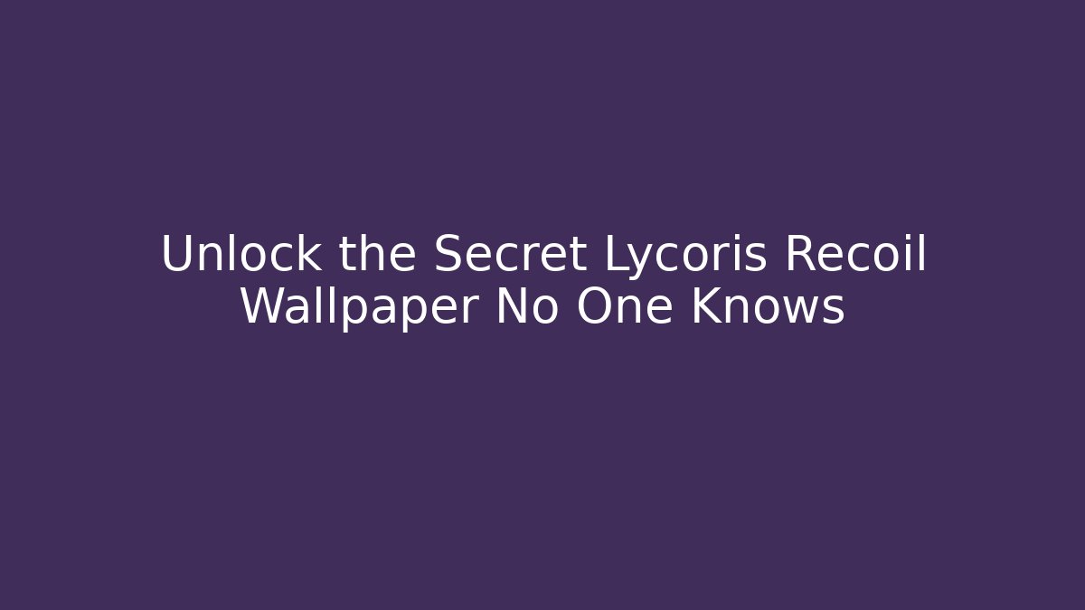 Unlock the Secret Lycoris Recoil Wallpaper No One Knows