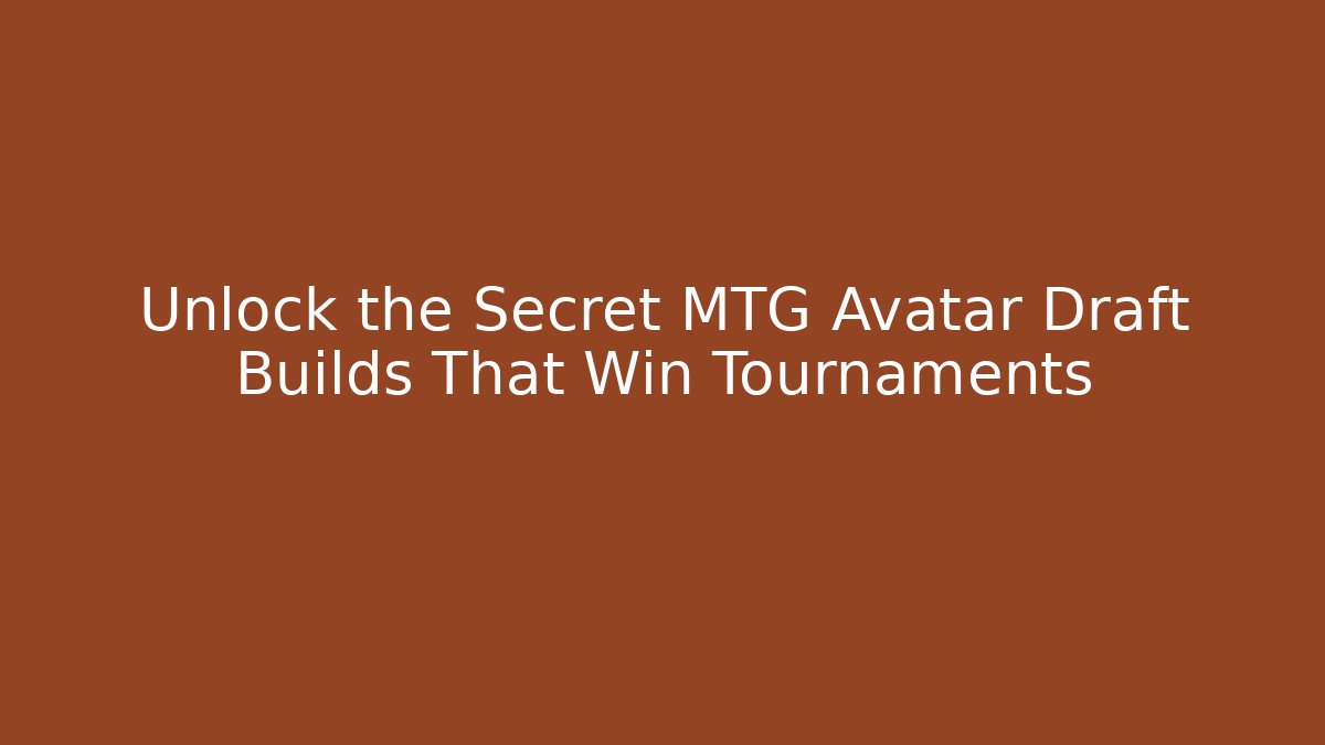 Unlock the Secret MTG Avatar Draft Builds That Win Tournaments