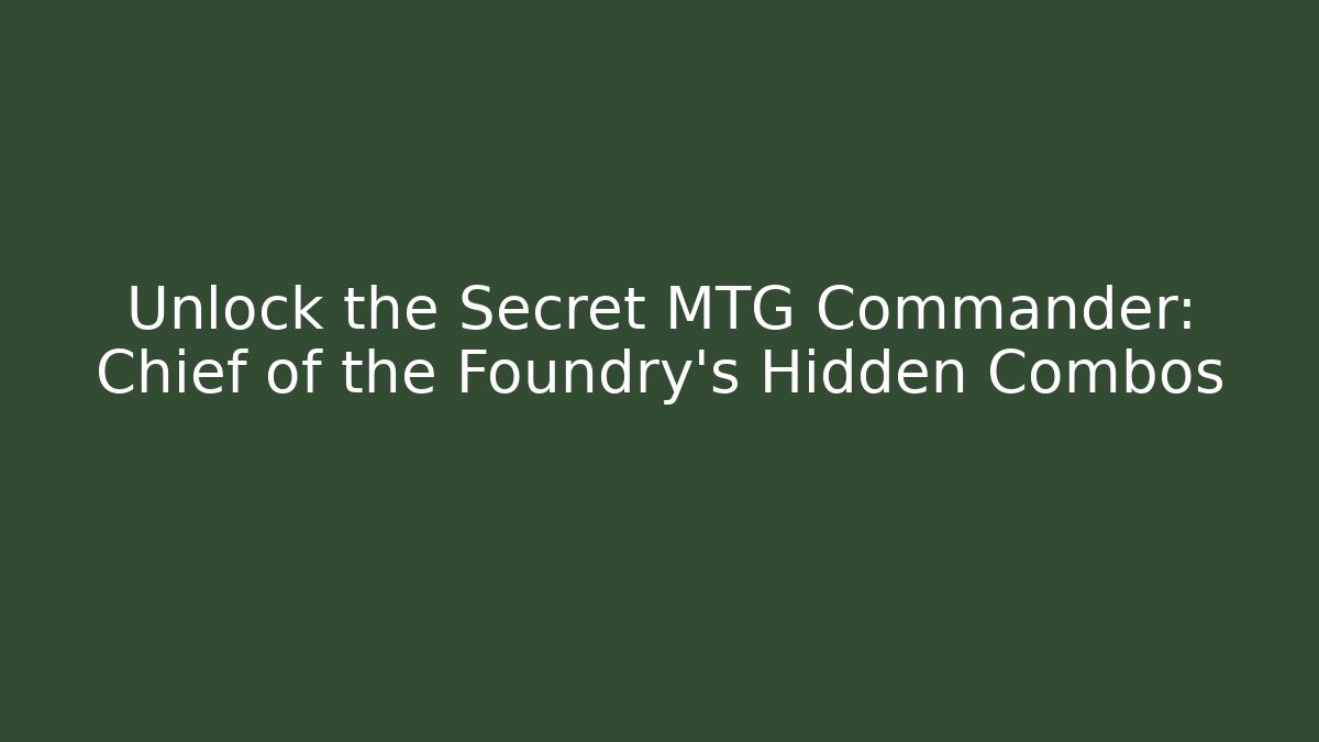 Unlock the Secret MTG Commander: Chief of the Foundry's Hidden Combos - Felix Cat Insurance