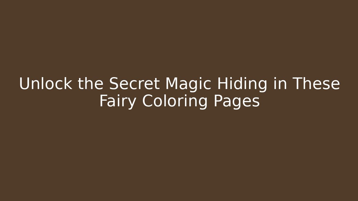 Unlock the Secret Magic Hiding in These Fairy Coloring Pages