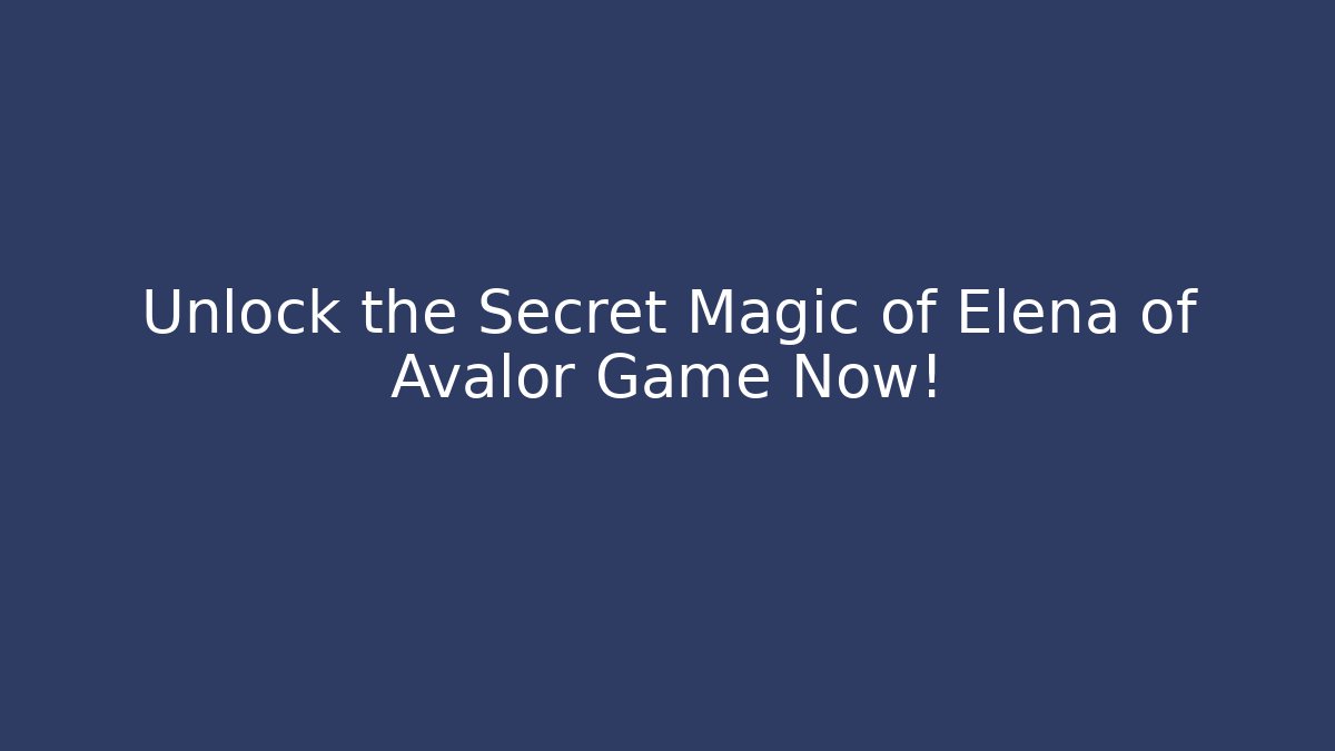 Unlock the Secret Magic of Elena of Avalor Game Now!