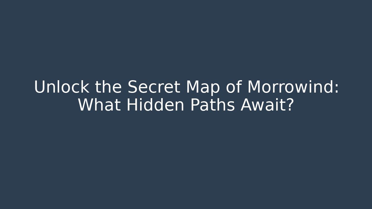Unlock the Secret Map of Morrowind: What Hidden Paths Await?