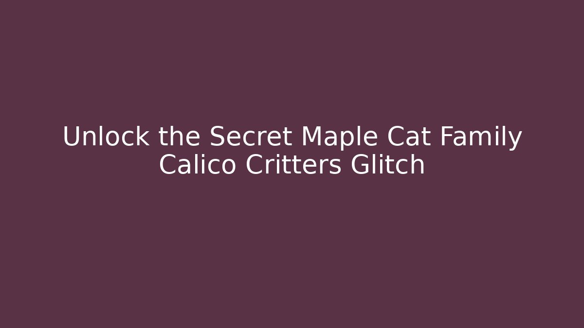 Unlock the Secret Maple Cat Family Calico Critters Glitch