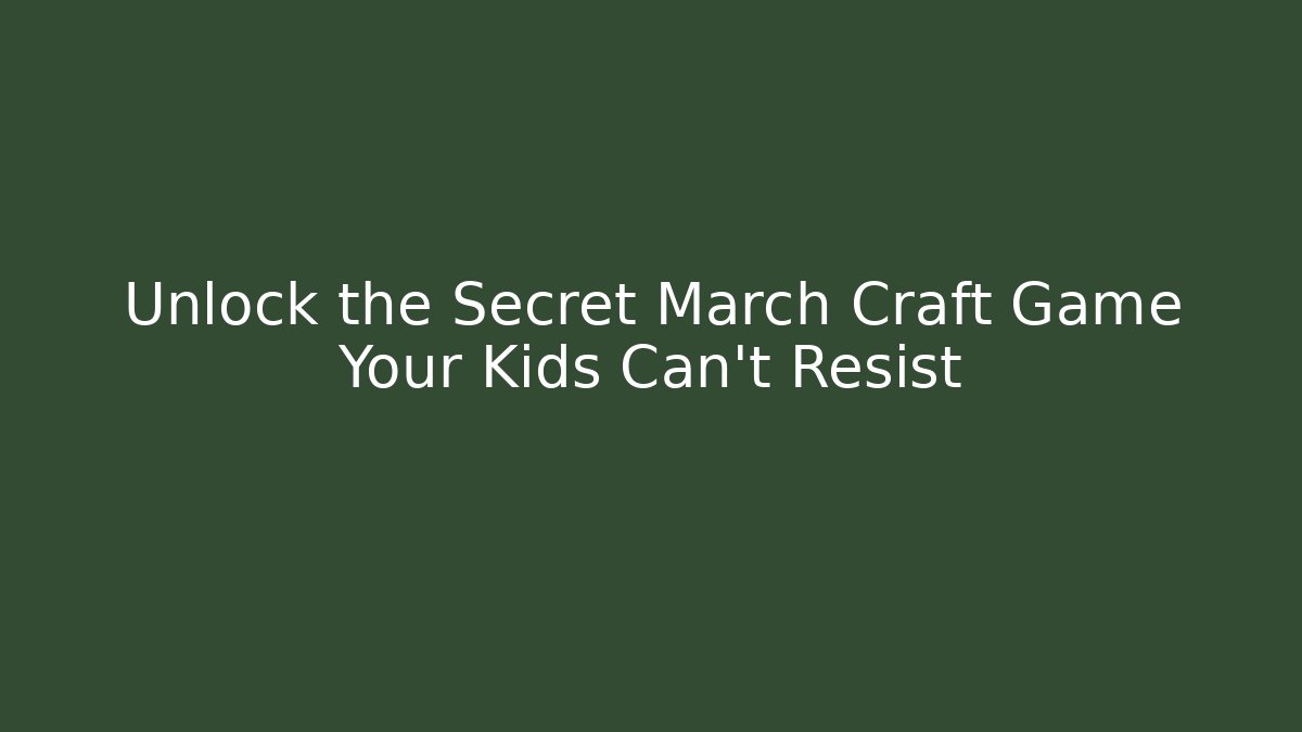 Unlock the Secret March Craft Game Your Kids Can't Resist