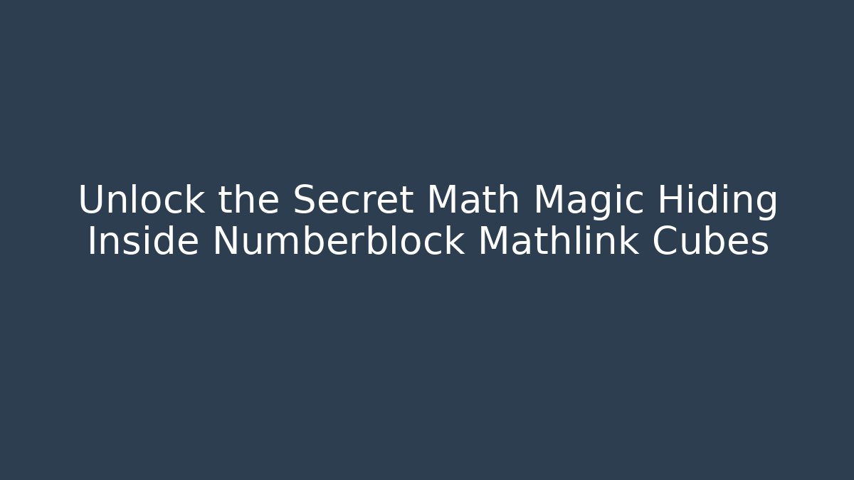 Unlock the Secret Math Magic Hiding Inside Numberblock Mathlink Cubes