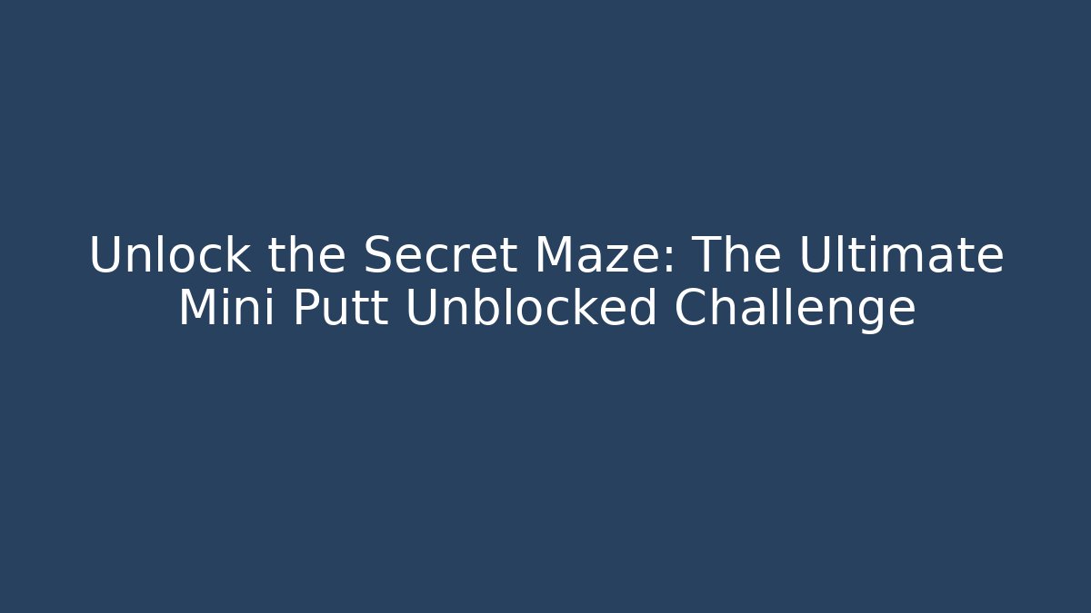 Unlock the Secret Maze: The Ultimate Mini Putt Unblocked Challenge