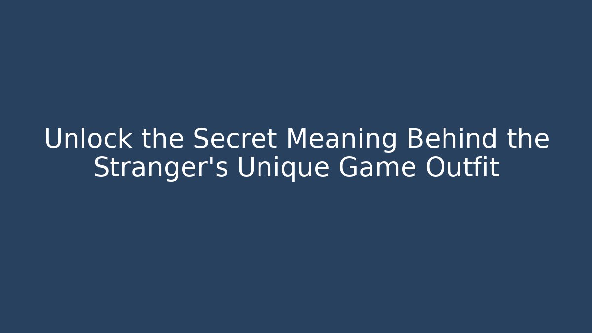 Unlock the Secret Meaning Behind the Stranger's Unique Game Outfit