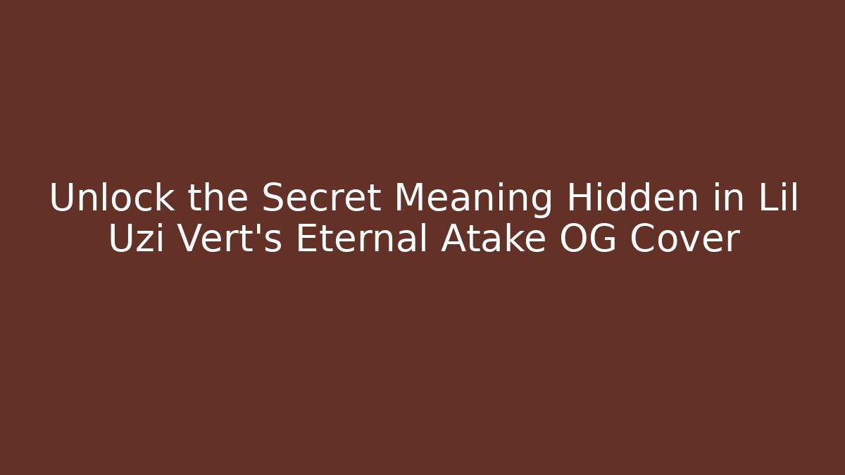 Unlock the Secret Meaning Hidden in Lil Uzi Vert's Eternal Atake OG Cover