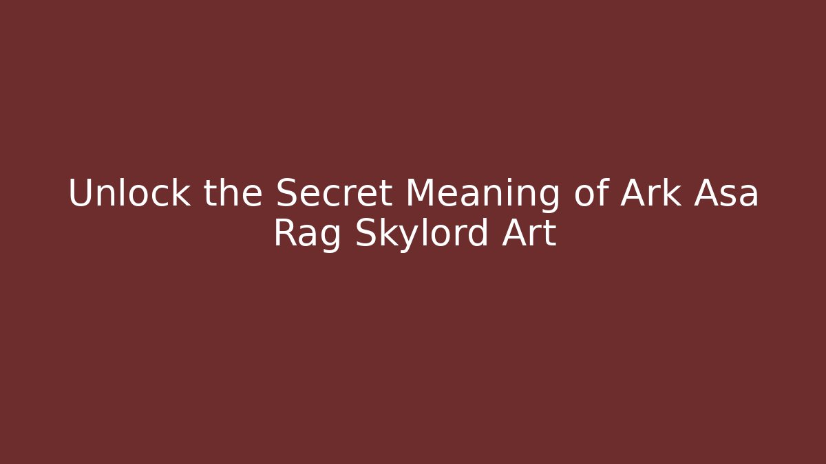 Unlock the Secret Meaning of Ark Asa Rag Skylord Art