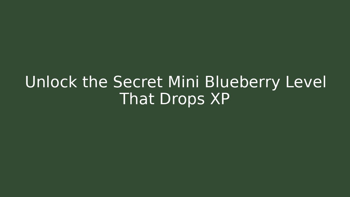 Unlock the Secret Mini Blueberry Level That Drops XP