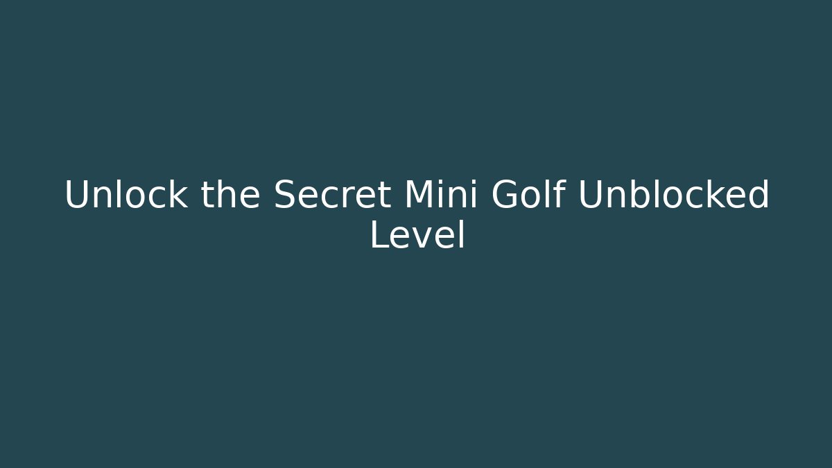 Unlock the Secret Mini Golf Unblocked Level