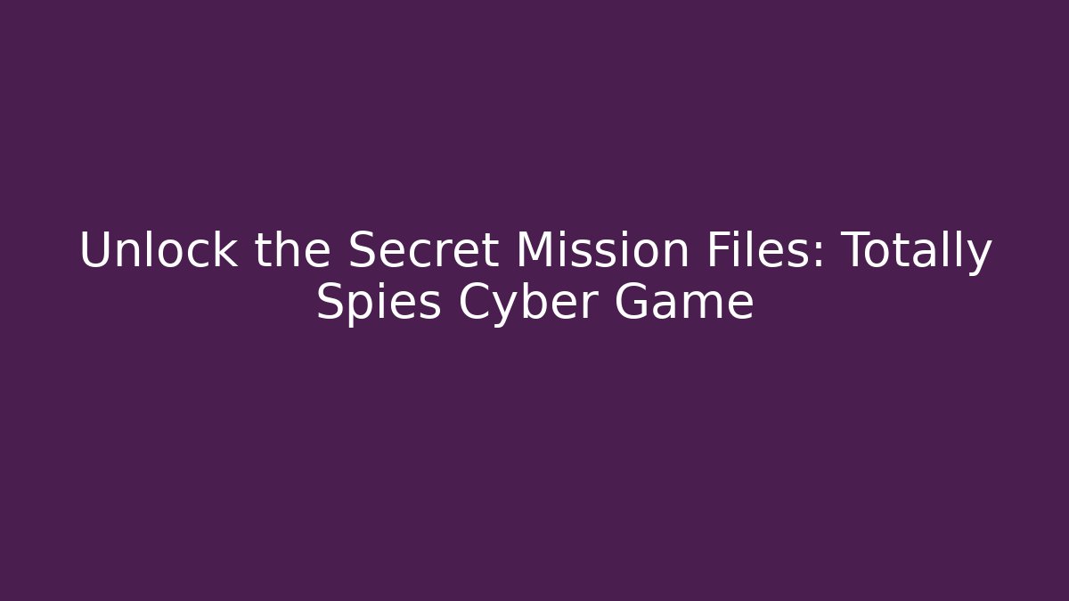 Unlock the Secret Mission Files: Totally Spies Cyber Game
