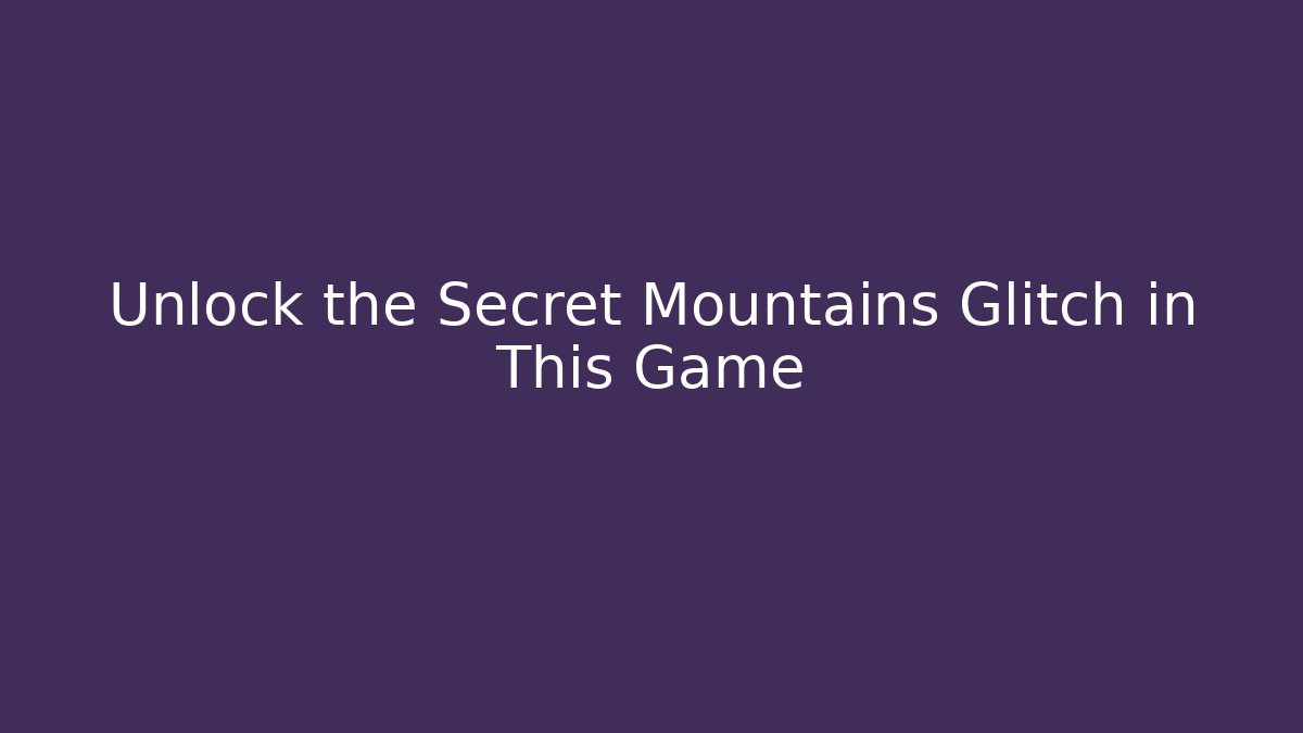 Unlock the Secret Mountains Glitch in This Game