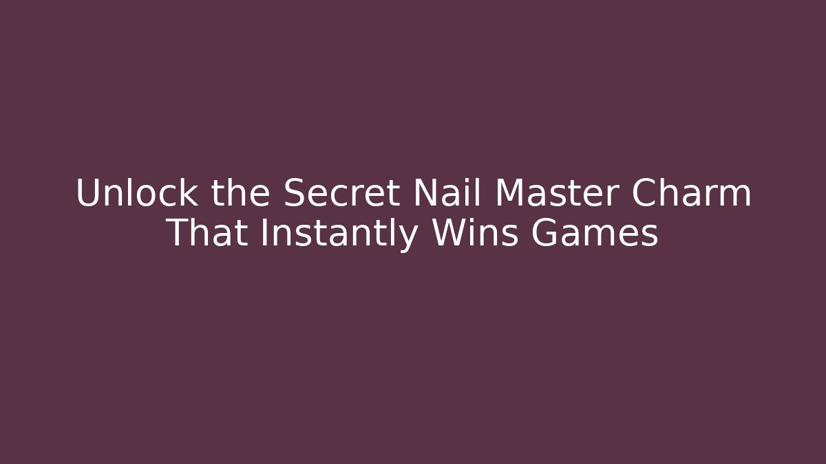 Unlock the Secret Nail Master Charm That Instantly Wins Games