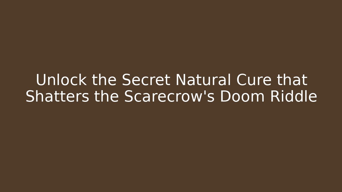 Unlock the Secret Natural Cure that Shatters the Scarecrow's Doom Riddle