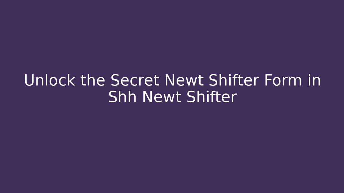 Unlock the Secret Newt Shifter Form in Shh Newt Shifter