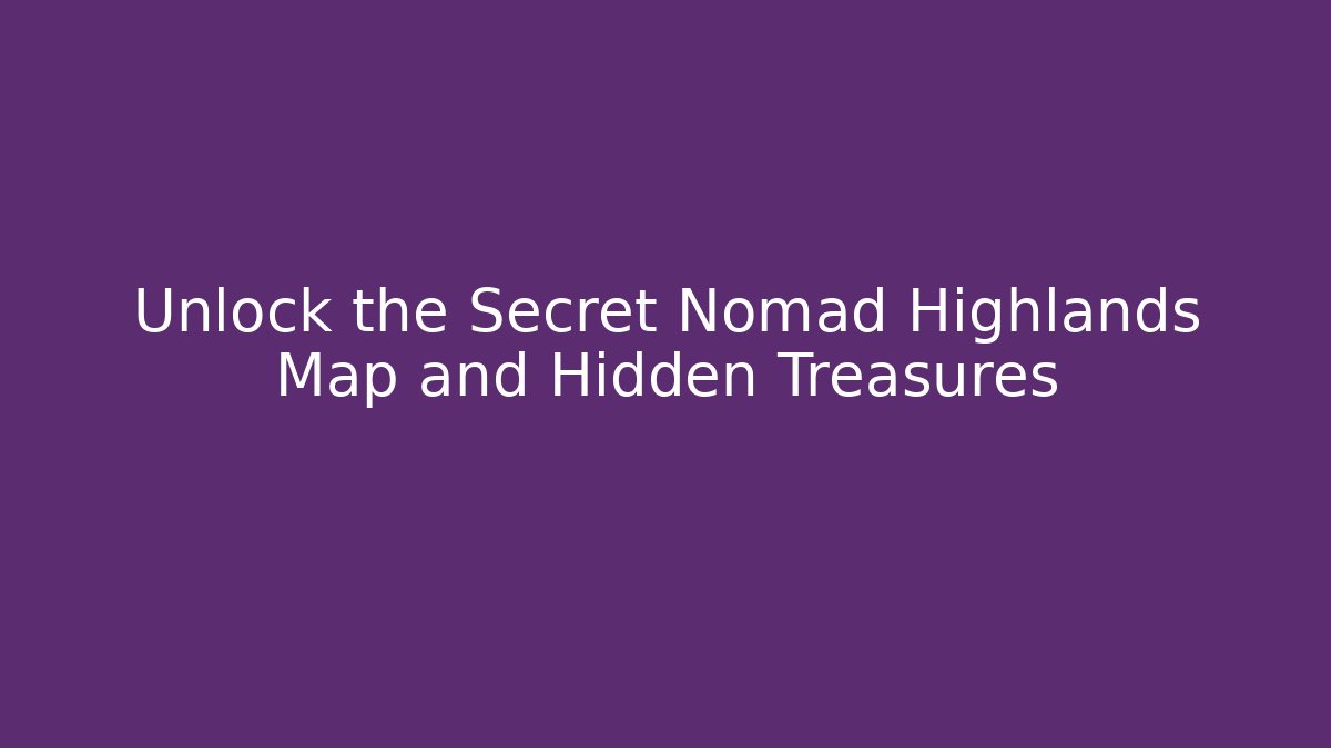 Unlock the Secret Nomad Highlands Map and Hidden Treasures