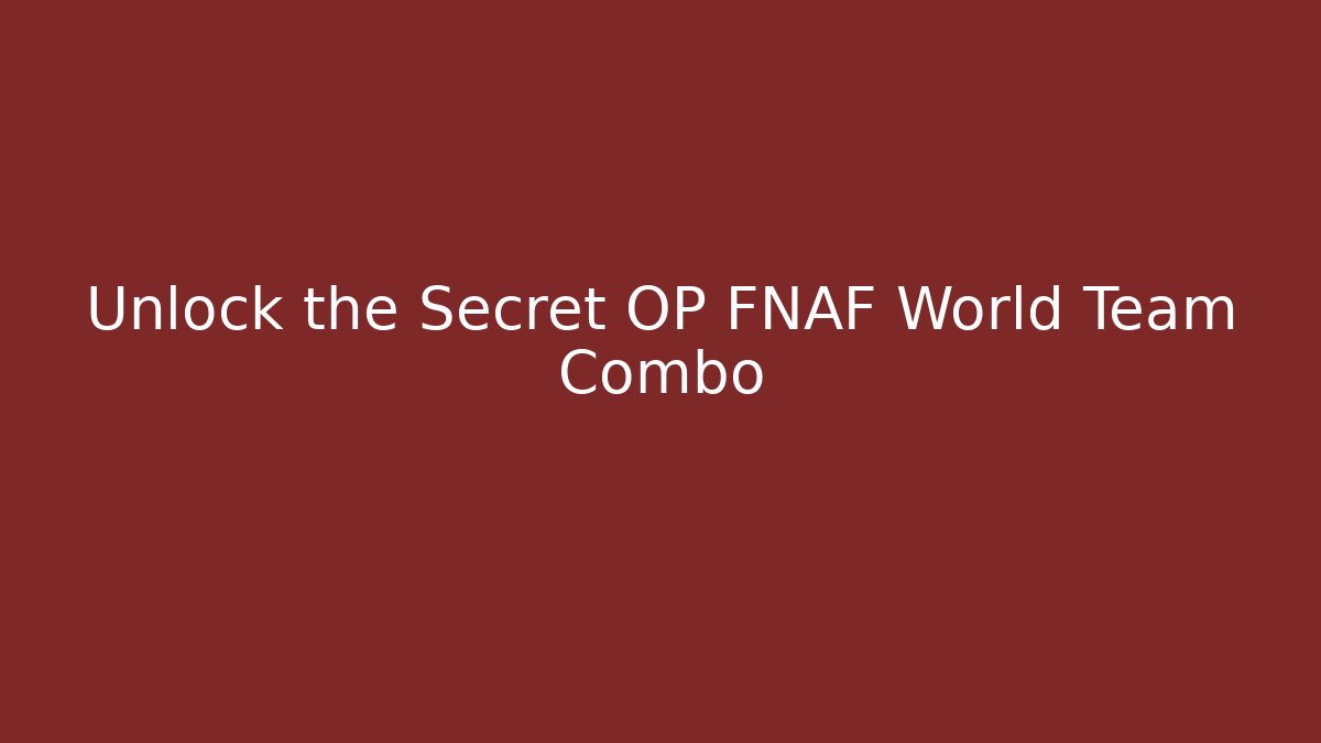 Unlock the Secret OP FNAF World Team Combo