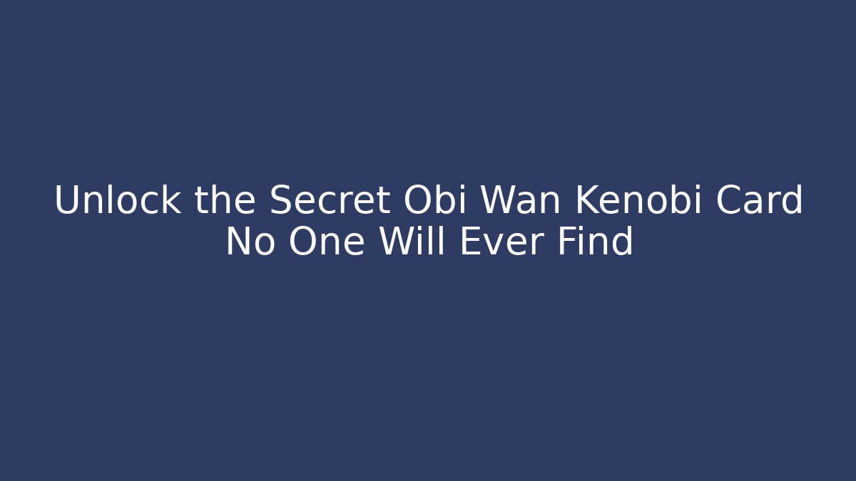 Unlock the Secret Obi Wan Kenobi Card No One Will Ever Find