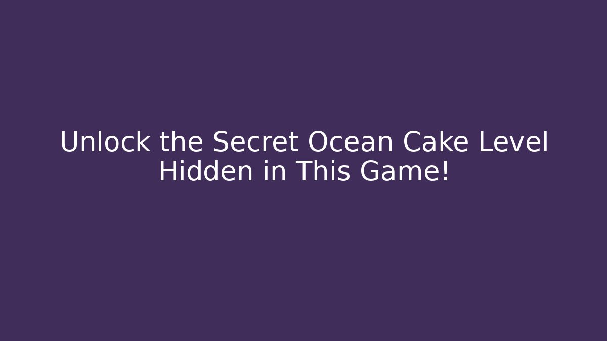 Unlock the Secret Ocean Cake Level Hidden in This Game!