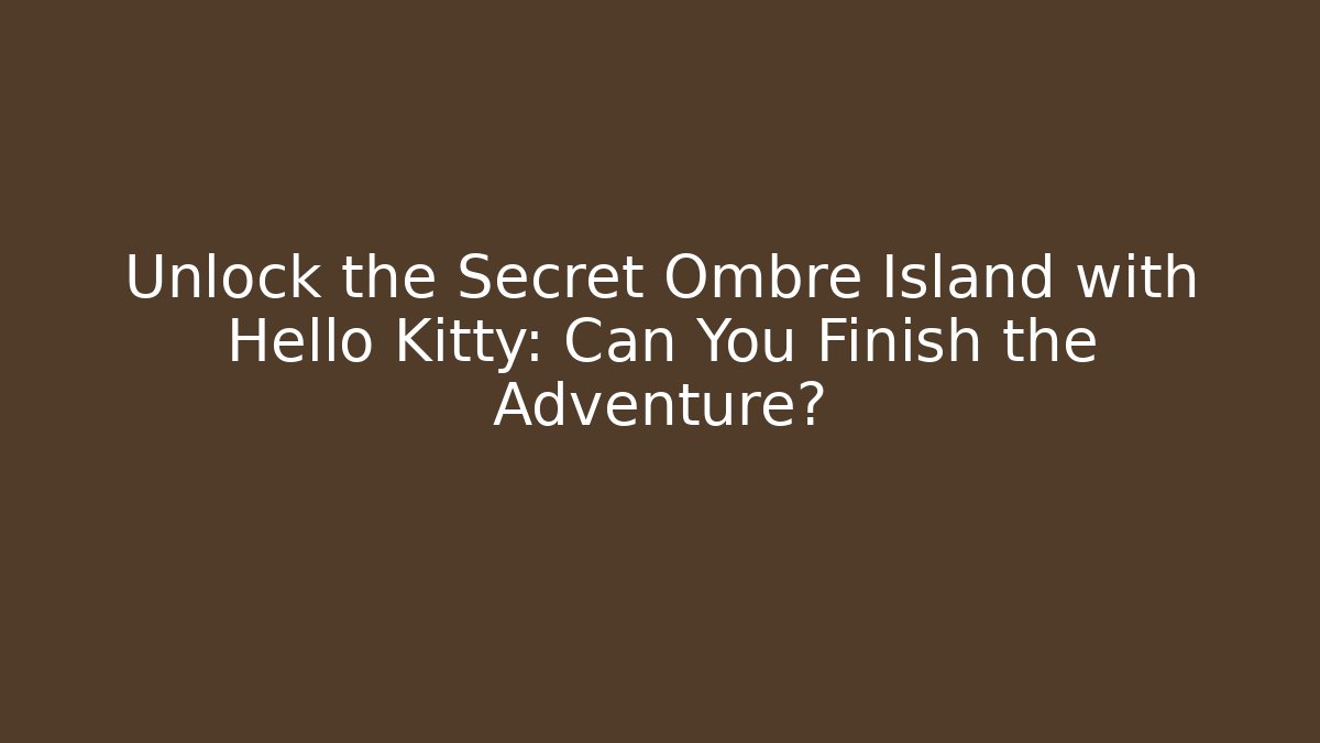 Unlock the Secret Ombre Island with Hello Kitty: Can You Finish the Adventure?