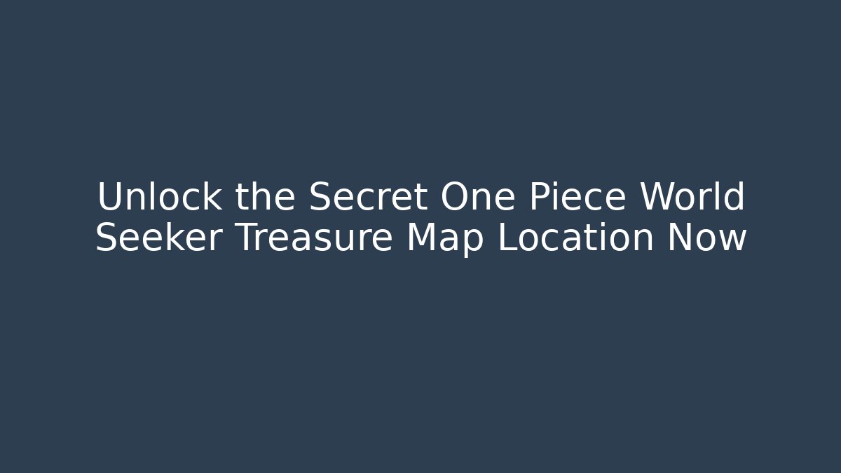 Unlock the Secret One Piece World Seeker Treasure Map Location Now