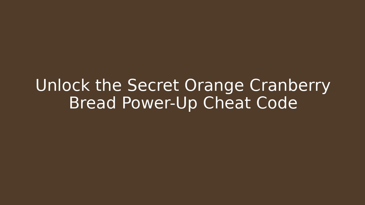 Unlock the Secret Orange Cranberry Bread Power-Up Cheat Code