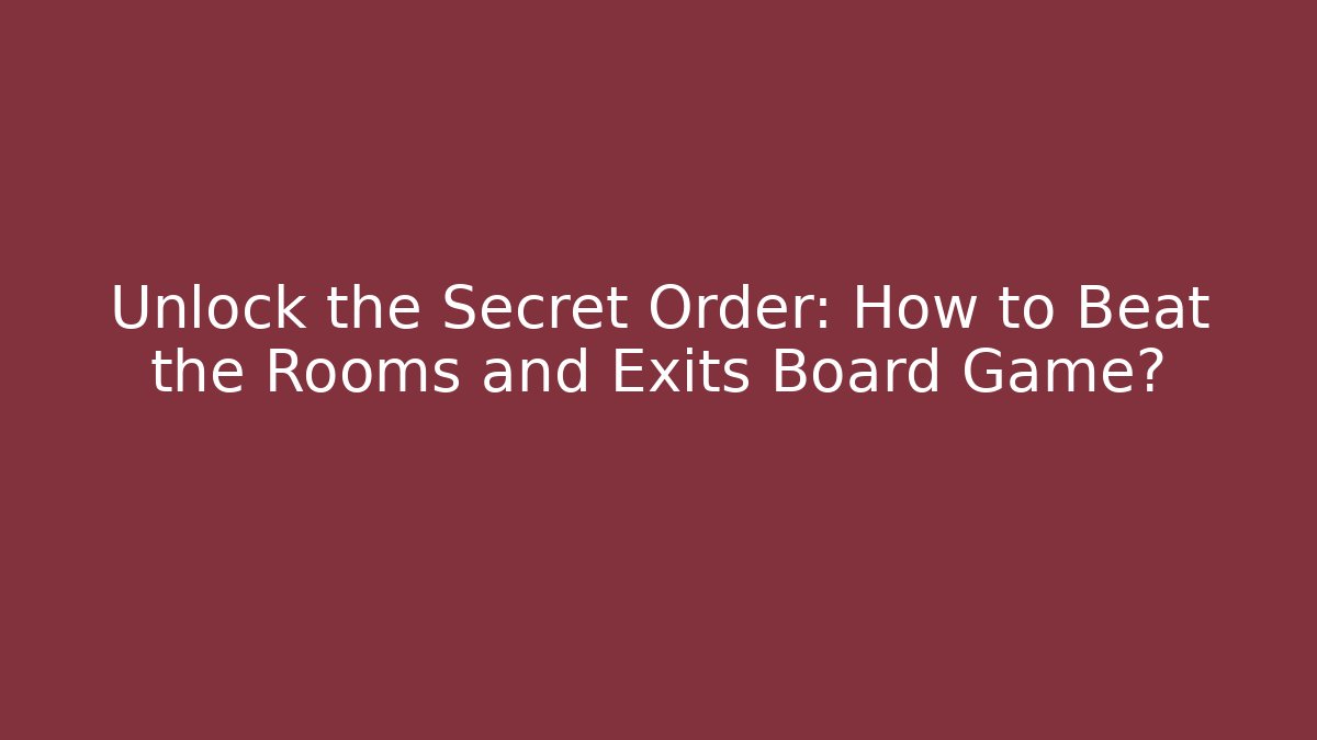 Unlock the Secret Order: How to Beat the Rooms and Exits Board Game?