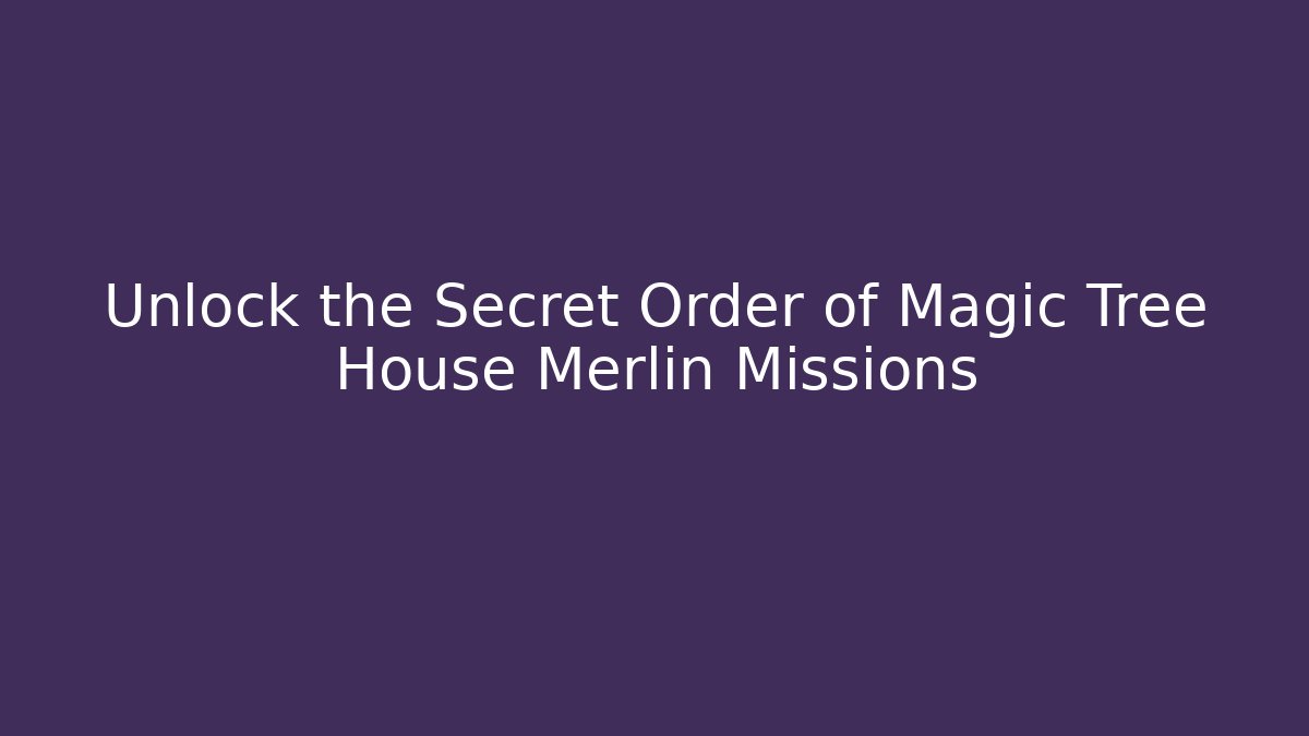 Unlock the Secret Order of Magic Tree House Merlin Missions