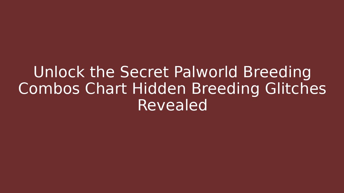 Unlock the Secret Palworld Breeding Combos Chart Hidden Breeding Glitches Revealed