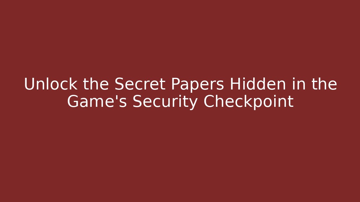 Unlock the Secret Papers Hidden in the Game's Security Checkpoint
