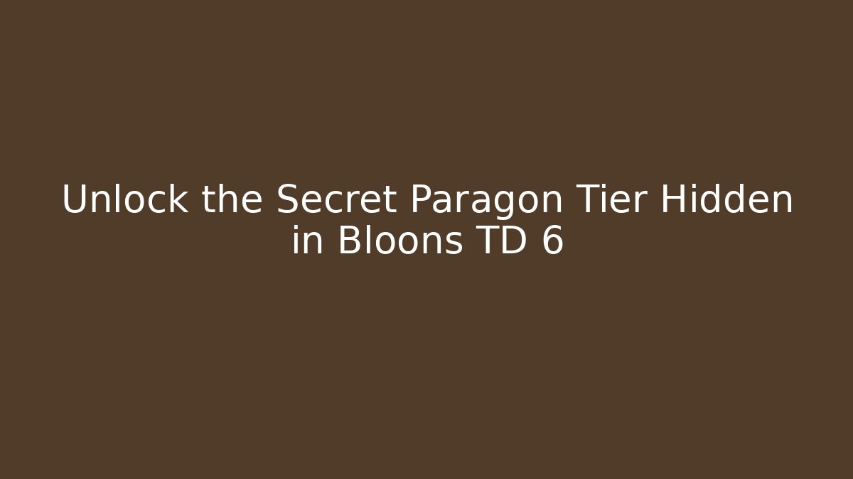 Unlock the Secret Paragon Tier Hidden in Bloons TD 6