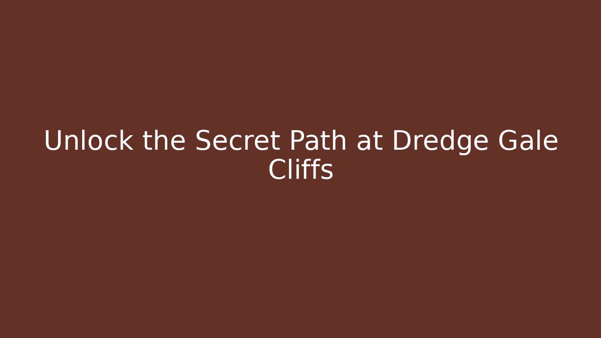 Unlock the Secret Path at Dredge Gale Cliffs