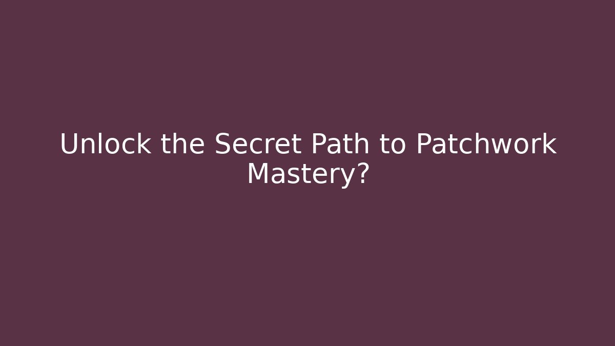 Unlock the Secret Path to Patchwork Mastery?