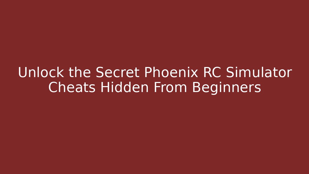 Unlock the Secret Phoenix RC Simulator Cheats Hidden From Beginners